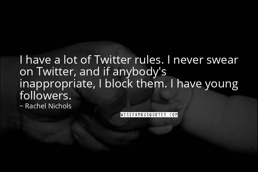 Rachel Nichols Quotes: I have a lot of Twitter rules. I never swear on Twitter, and if anybody's inappropriate, I block them. I have young followers.