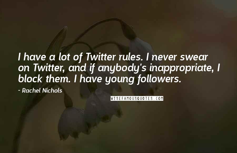 Rachel Nichols Quotes: I have a lot of Twitter rules. I never swear on Twitter, and if anybody's inappropriate, I block them. I have young followers.