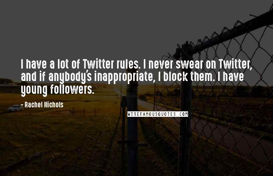 Rachel Nichols Quotes: I have a lot of Twitter rules. I never swear on Twitter, and if anybody's inappropriate, I block them. I have young followers.