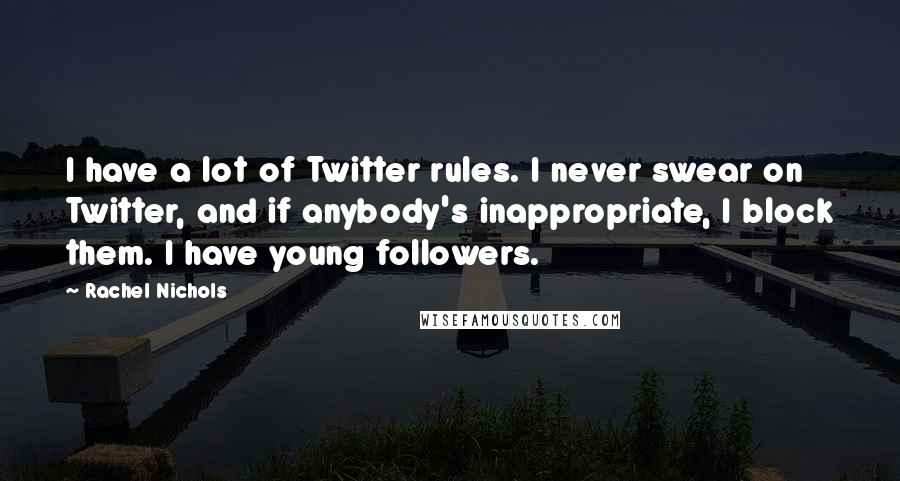 Rachel Nichols Quotes: I have a lot of Twitter rules. I never swear on Twitter, and if anybody's inappropriate, I block them. I have young followers.