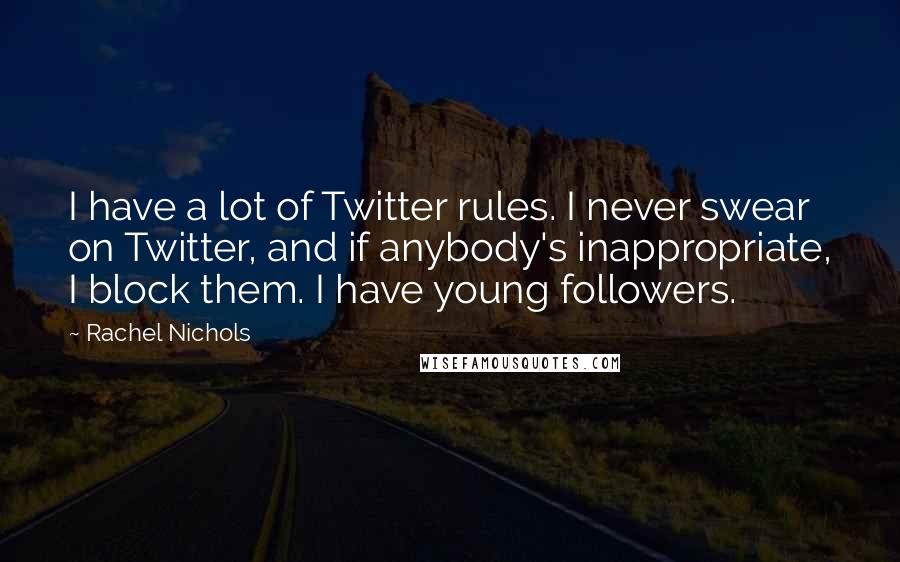 Rachel Nichols Quotes: I have a lot of Twitter rules. I never swear on Twitter, and if anybody's inappropriate, I block them. I have young followers.