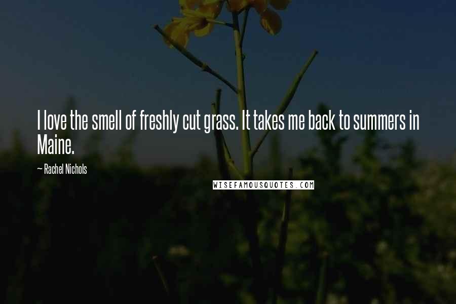 Rachel Nichols Quotes: I love the smell of freshly cut grass. It takes me back to summers in Maine.