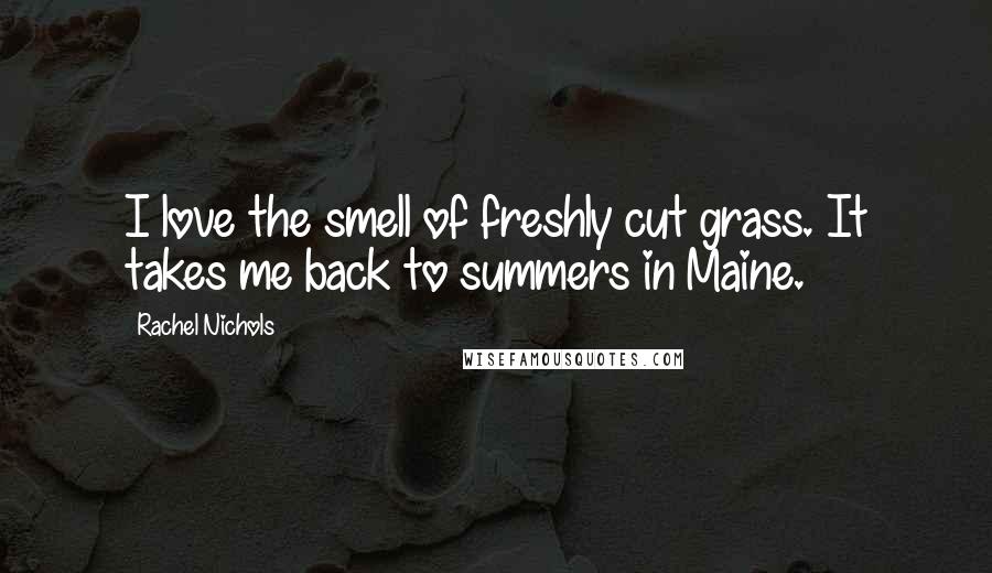 Rachel Nichols Quotes: I love the smell of freshly cut grass. It takes me back to summers in Maine.