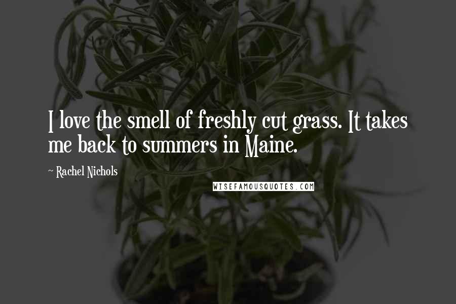 Rachel Nichols Quotes: I love the smell of freshly cut grass. It takes me back to summers in Maine.