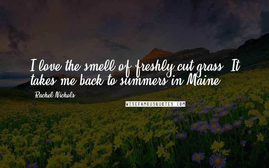 Rachel Nichols Quotes: I love the smell of freshly cut grass. It takes me back to summers in Maine.