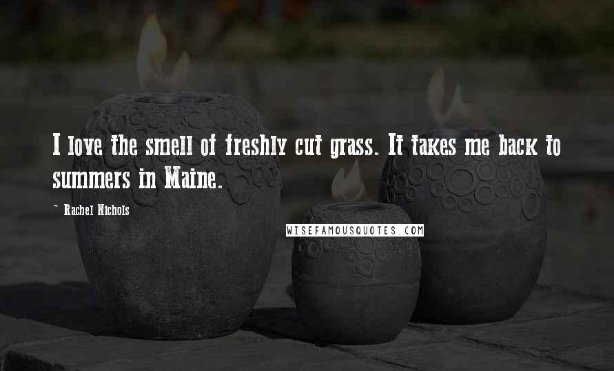 Rachel Nichols Quotes: I love the smell of freshly cut grass. It takes me back to summers in Maine.