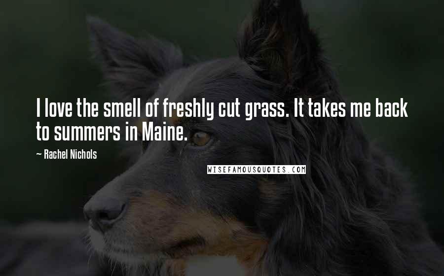 Rachel Nichols Quotes: I love the smell of freshly cut grass. It takes me back to summers in Maine.