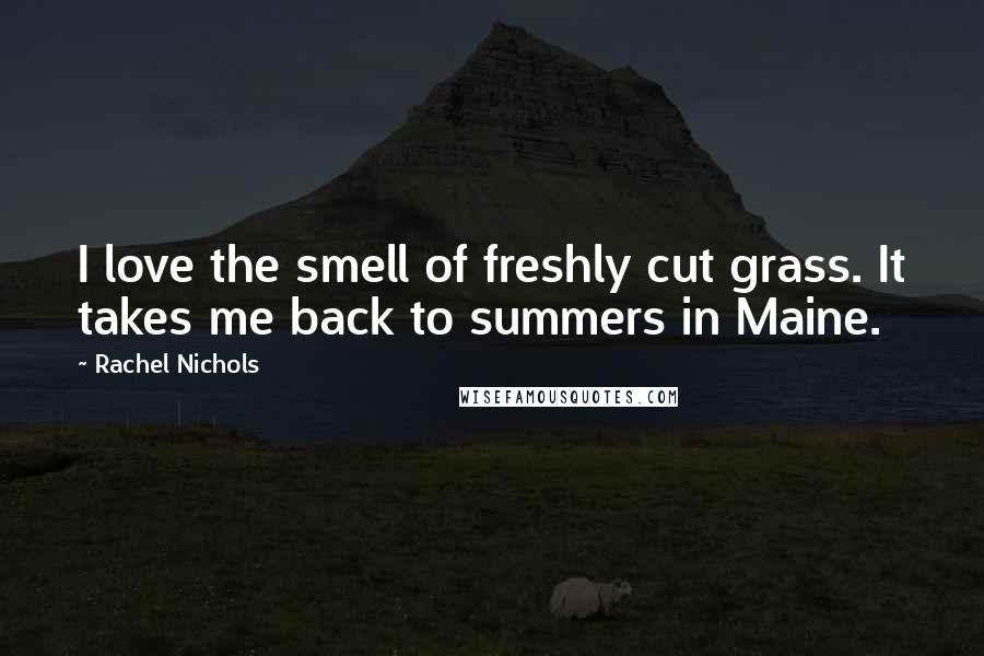 Rachel Nichols Quotes: I love the smell of freshly cut grass. It takes me back to summers in Maine.