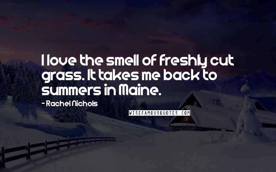 Rachel Nichols Quotes: I love the smell of freshly cut grass. It takes me back to summers in Maine.