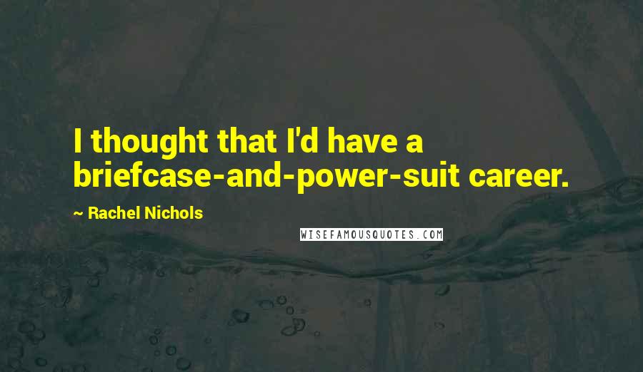Rachel Nichols Quotes: I thought that I'd have a briefcase-and-power-suit career.