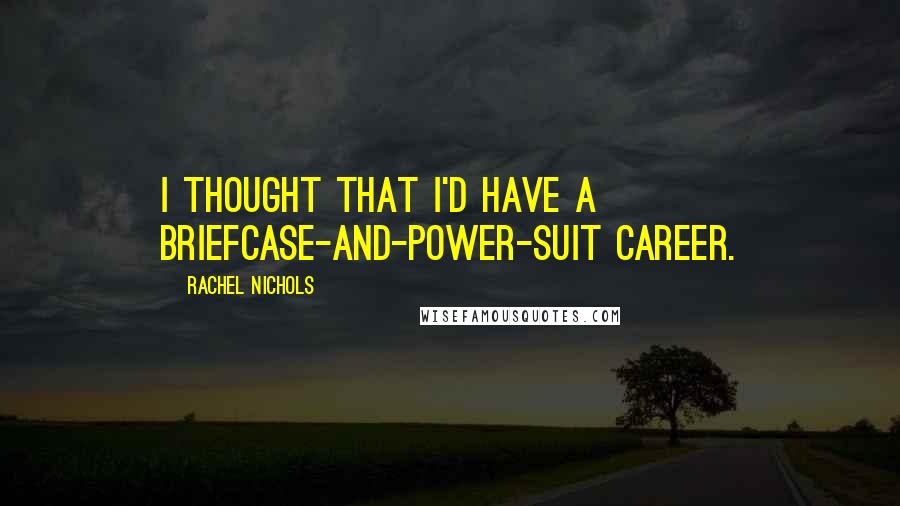 Rachel Nichols Quotes: I thought that I'd have a briefcase-and-power-suit career.