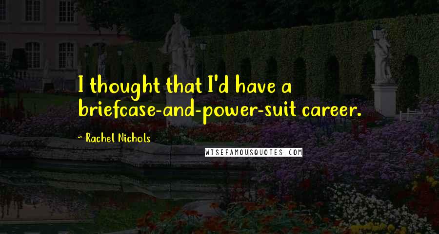 Rachel Nichols Quotes: I thought that I'd have a briefcase-and-power-suit career.