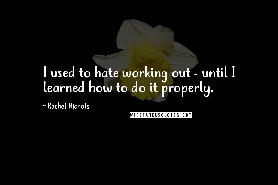 Rachel Nichols Quotes: I used to hate working out - until I learned how to do it properly.