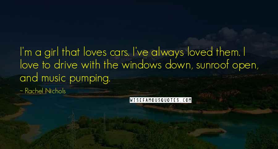 Rachel Nichols Quotes: I'm a girl that loves cars. I've always loved them. I love to drive with the windows down, sunroof open, and music pumping.