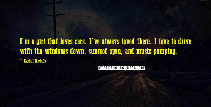 Rachel Nichols Quotes: I'm a girl that loves cars. I've always loved them. I love to drive with the windows down, sunroof open, and music pumping.