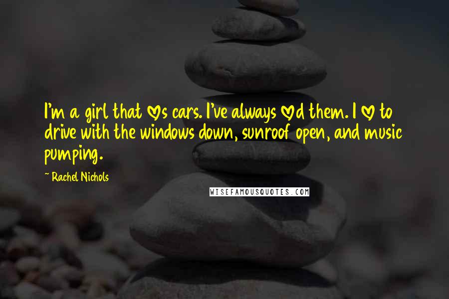 Rachel Nichols Quotes: I'm a girl that loves cars. I've always loved them. I love to drive with the windows down, sunroof open, and music pumping.