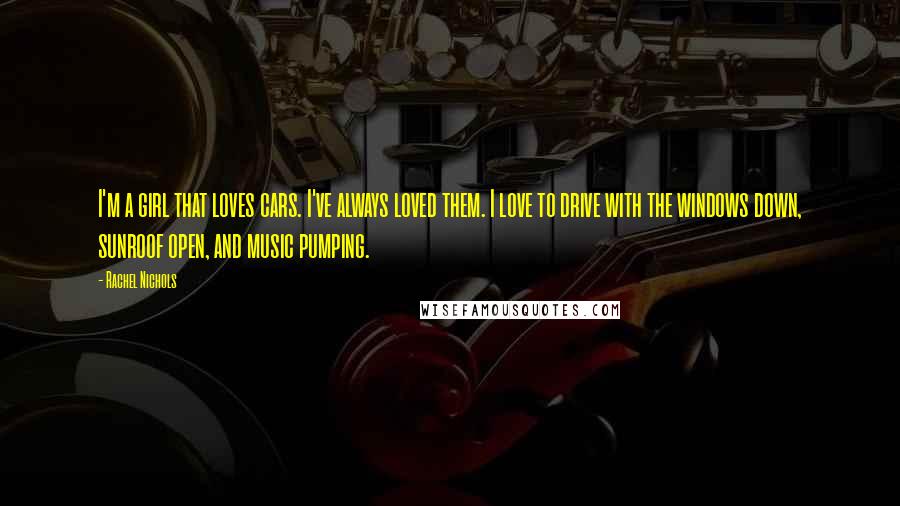 Rachel Nichols Quotes: I'm a girl that loves cars. I've always loved them. I love to drive with the windows down, sunroof open, and music pumping.