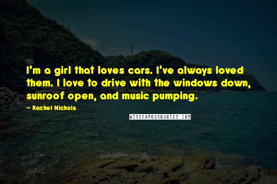 Rachel Nichols Quotes: I'm a girl that loves cars. I've always loved them. I love to drive with the windows down, sunroof open, and music pumping.