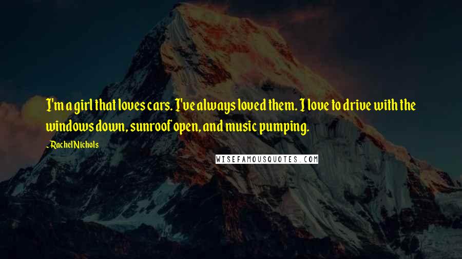 Rachel Nichols Quotes: I'm a girl that loves cars. I've always loved them. I love to drive with the windows down, sunroof open, and music pumping.