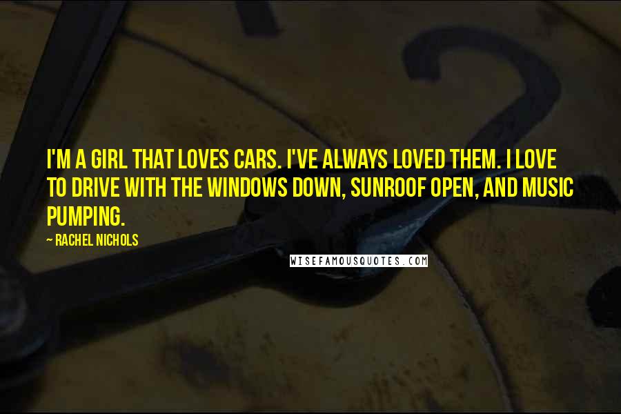 Rachel Nichols Quotes: I'm a girl that loves cars. I've always loved them. I love to drive with the windows down, sunroof open, and music pumping.