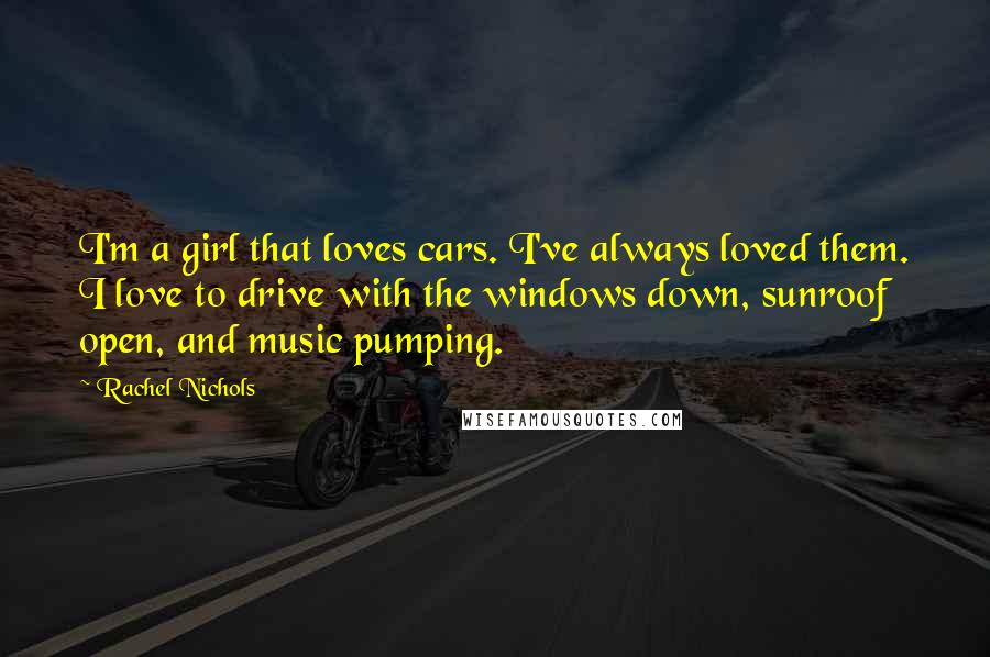 Rachel Nichols Quotes: I'm a girl that loves cars. I've always loved them. I love to drive with the windows down, sunroof open, and music pumping.