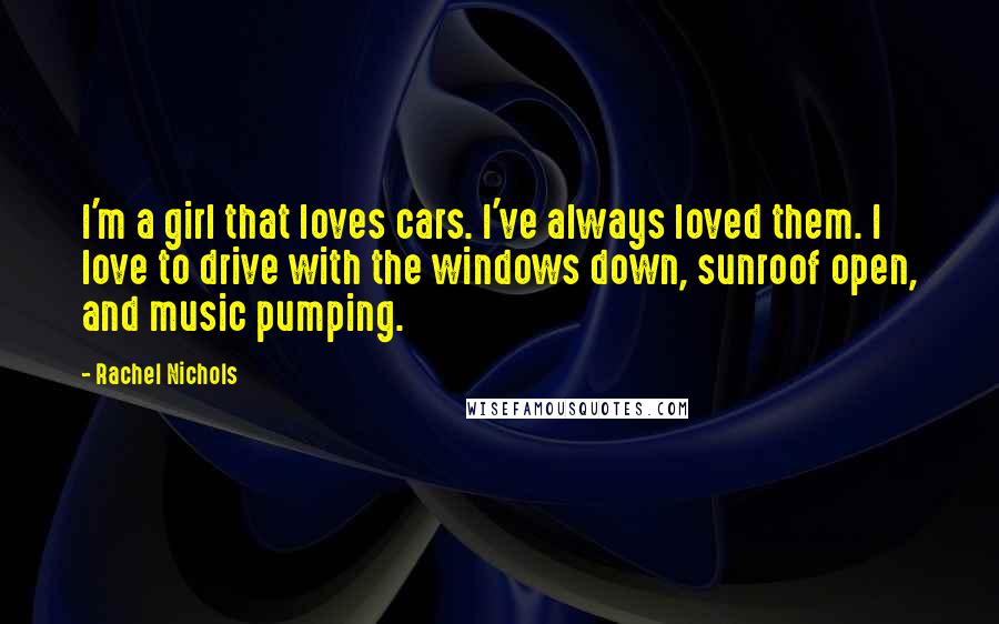 Rachel Nichols Quotes: I'm a girl that loves cars. I've always loved them. I love to drive with the windows down, sunroof open, and music pumping.