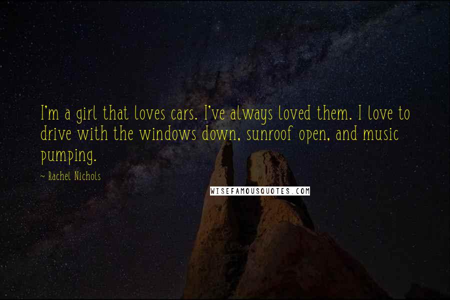 Rachel Nichols Quotes: I'm a girl that loves cars. I've always loved them. I love to drive with the windows down, sunroof open, and music pumping.