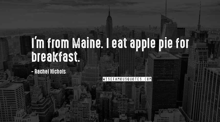 Rachel Nichols Quotes: I'm from Maine. I eat apple pie for breakfast.