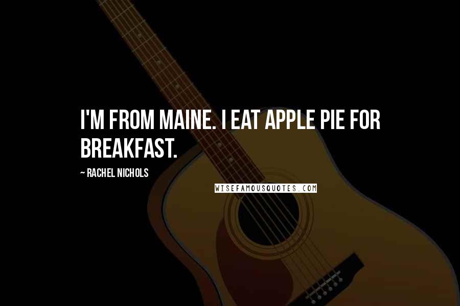 Rachel Nichols Quotes: I'm from Maine. I eat apple pie for breakfast.