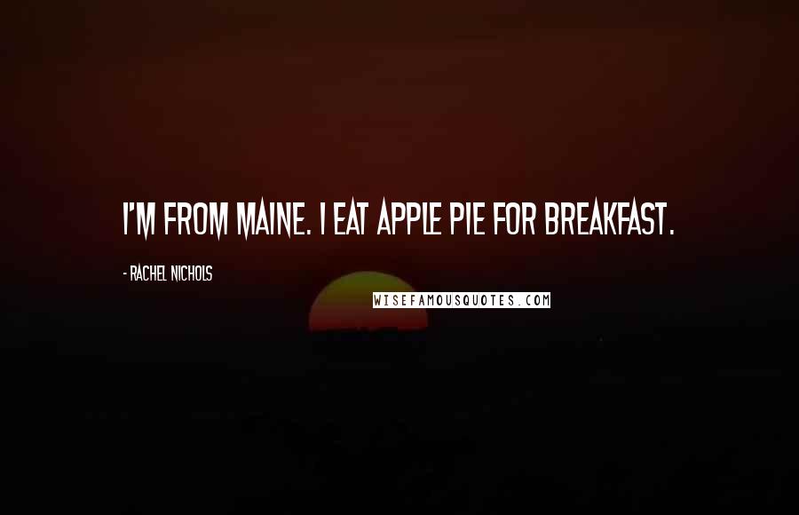 Rachel Nichols Quotes: I'm from Maine. I eat apple pie for breakfast.