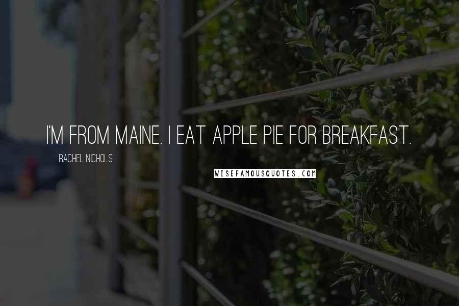 Rachel Nichols Quotes: I'm from Maine. I eat apple pie for breakfast.