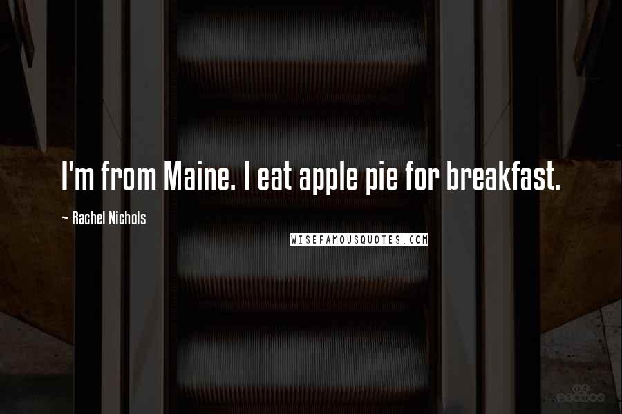 Rachel Nichols Quotes: I'm from Maine. I eat apple pie for breakfast.