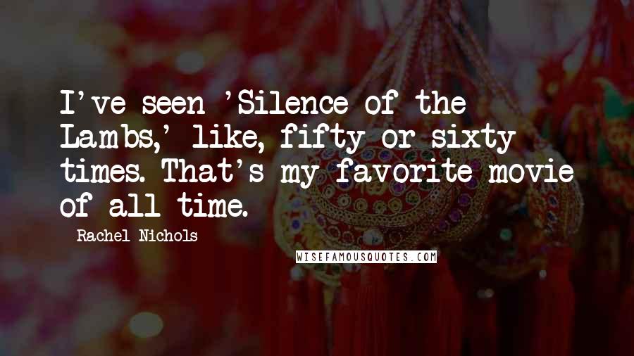 Rachel Nichols Quotes: I've seen 'Silence of the Lambs,' like, fifty or sixty times. That's my favorite movie of all time.