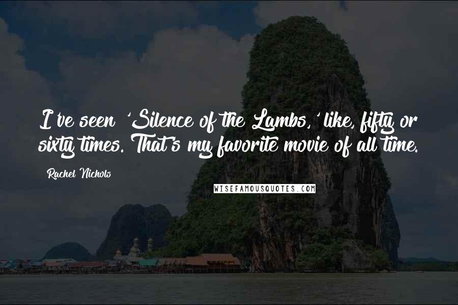 Rachel Nichols Quotes: I've seen 'Silence of the Lambs,' like, fifty or sixty times. That's my favorite movie of all time.