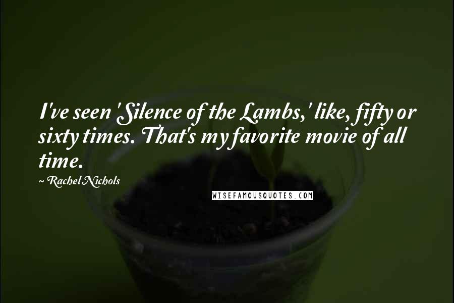 Rachel Nichols Quotes: I've seen 'Silence of the Lambs,' like, fifty or sixty times. That's my favorite movie of all time.