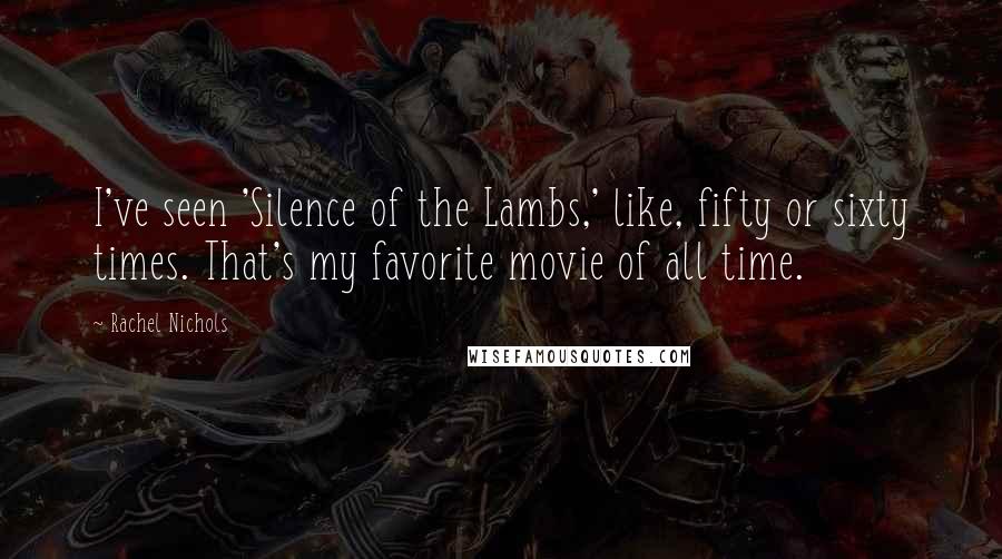 Rachel Nichols Quotes: I've seen 'Silence of the Lambs,' like, fifty or sixty times. That's my favorite movie of all time.