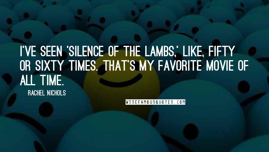 Rachel Nichols Quotes: I've seen 'Silence of the Lambs,' like, fifty or sixty times. That's my favorite movie of all time.