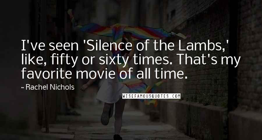 Rachel Nichols Quotes: I've seen 'Silence of the Lambs,' like, fifty or sixty times. That's my favorite movie of all time.