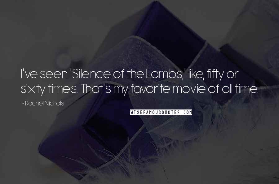 Rachel Nichols Quotes: I've seen 'Silence of the Lambs,' like, fifty or sixty times. That's my favorite movie of all time.