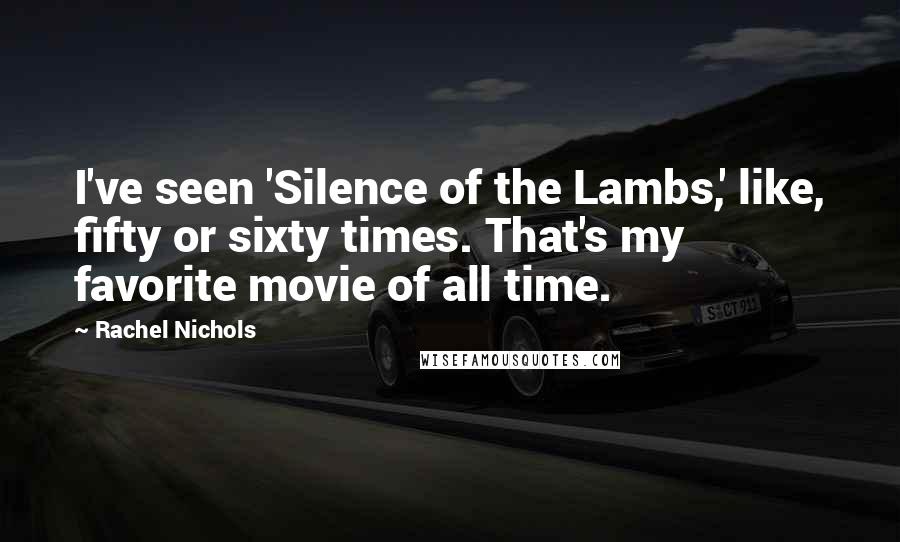 Rachel Nichols Quotes: I've seen 'Silence of the Lambs,' like, fifty or sixty times. That's my favorite movie of all time.