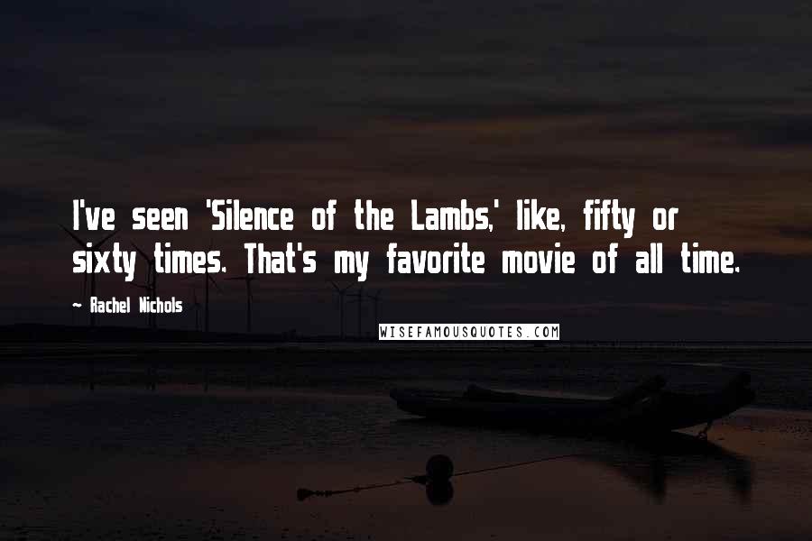 Rachel Nichols Quotes: I've seen 'Silence of the Lambs,' like, fifty or sixty times. That's my favorite movie of all time.