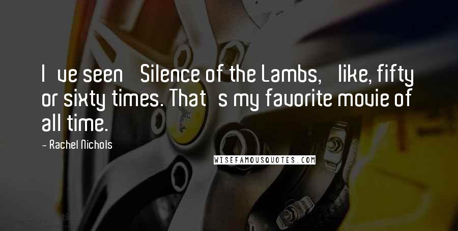 Rachel Nichols Quotes: I've seen 'Silence of the Lambs,' like, fifty or sixty times. That's my favorite movie of all time.
