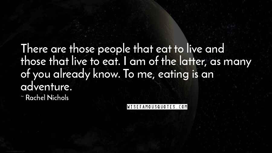 Rachel Nichols Quotes: There are those people that eat to live and those that live to eat. I am of the latter, as many of you already know. To me, eating is an adventure.