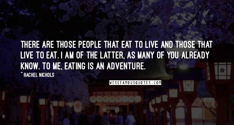 Rachel Nichols Quotes: There are those people that eat to live and those that live to eat. I am of the latter, as many of you already know. To me, eating is an adventure.