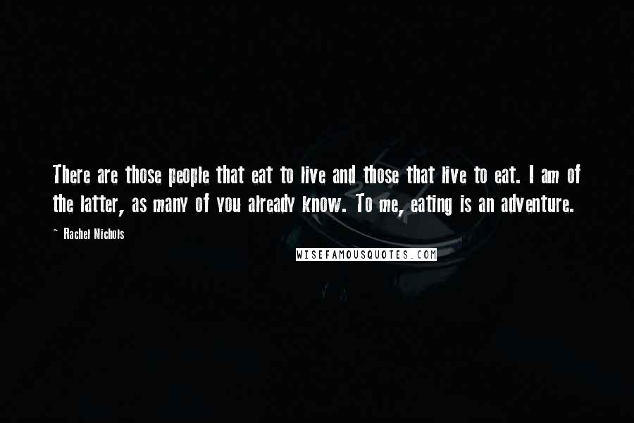 Rachel Nichols Quotes: There are those people that eat to live and those that live to eat. I am of the latter, as many of you already know. To me, eating is an adventure.