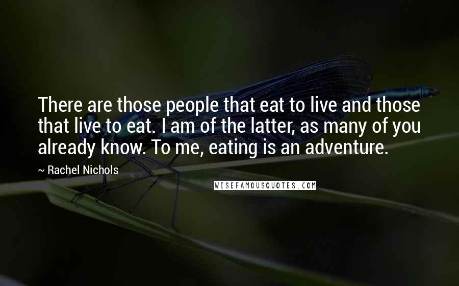 Rachel Nichols Quotes: There are those people that eat to live and those that live to eat. I am of the latter, as many of you already know. To me, eating is an adventure.
