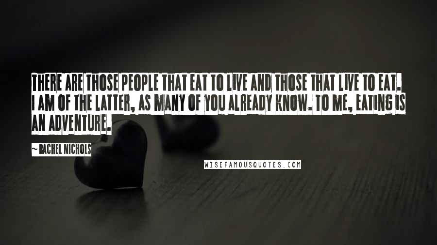 Rachel Nichols Quotes: There are those people that eat to live and those that live to eat. I am of the latter, as many of you already know. To me, eating is an adventure.