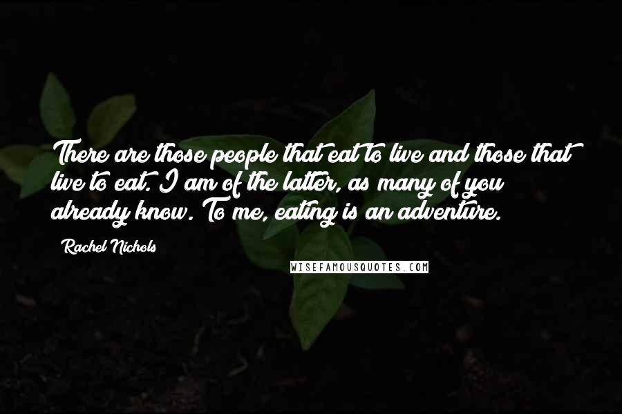 Rachel Nichols Quotes: There are those people that eat to live and those that live to eat. I am of the latter, as many of you already know. To me, eating is an adventure.