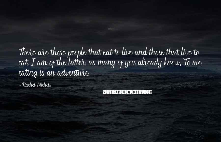 Rachel Nichols Quotes: There are those people that eat to live and those that live to eat. I am of the latter, as many of you already know. To me, eating is an adventure.