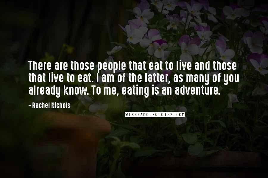 Rachel Nichols Quotes: There are those people that eat to live and those that live to eat. I am of the latter, as many of you already know. To me, eating is an adventure.
